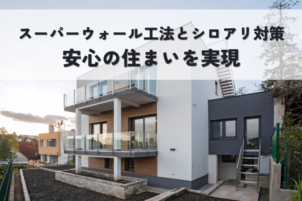スーパーウォール工法とシロアリ対策!安心の住まいを実現する効果的な方法