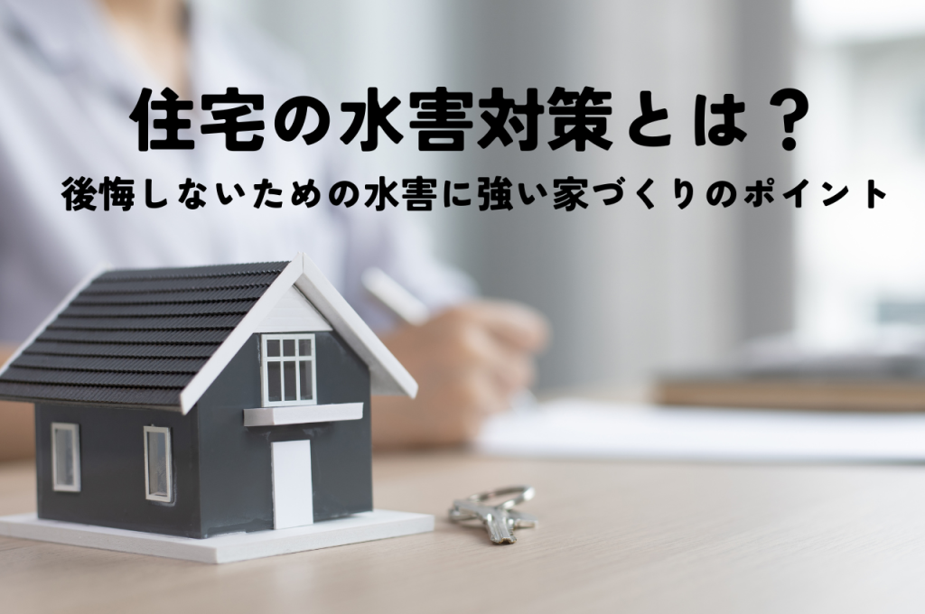 住宅の水害対策とは?後悔しないための水害に強い家づくりのポイントを解説