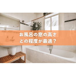 お風呂の窓はどの高さが最適？プライバシーと快適性を両立する浴室の窓の選び方
