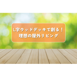 L字ウッドデッキで創る！理想の屋外リビングの世界をご紹介
