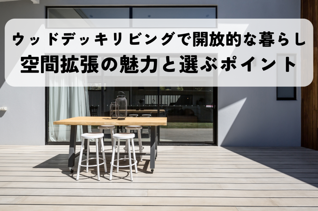 ウッドデッキリビングで叶える開放的な暮らし!空間を拡張する魅力と選び方のポイント