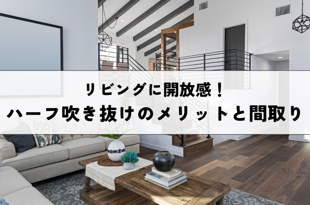 リビングに開放感!ハーフ吹き抜けを採用するメリットと間取り実例!