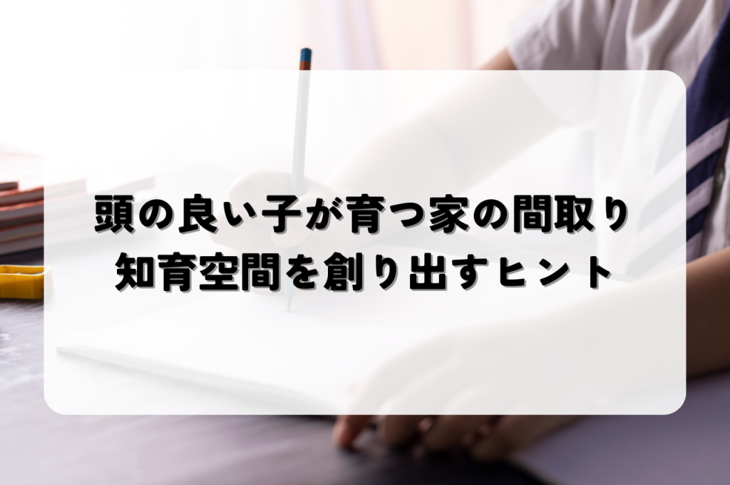 頭の良い子が育つ家の間取り|知育空間を創り出すヒント