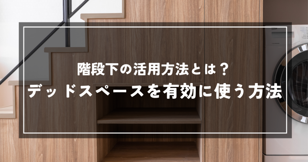 階段下の活用方法とは?デッドスペースを有効に使う方法